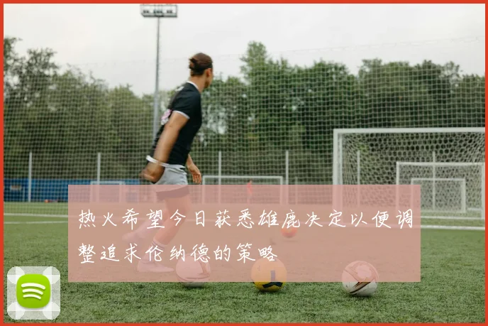 热火希望今日获悉雄鹿决定以便调整追求伦纳德的策略