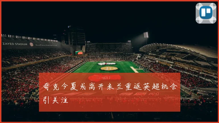 奇克今夏或离开米兰重返英超机会引关注