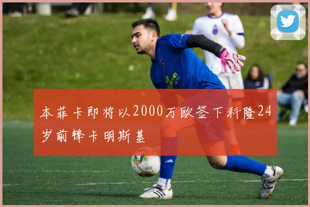本菲卡即将以2000万欧签下科隆24岁前锋卡明斯基