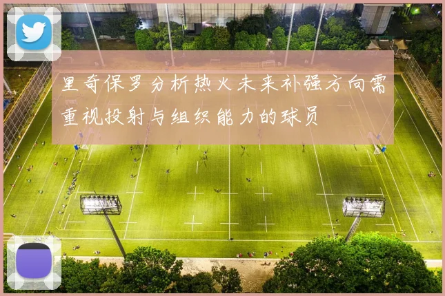 里奇保罗分析热火未来补强方向需重视投射与组织能力的球员