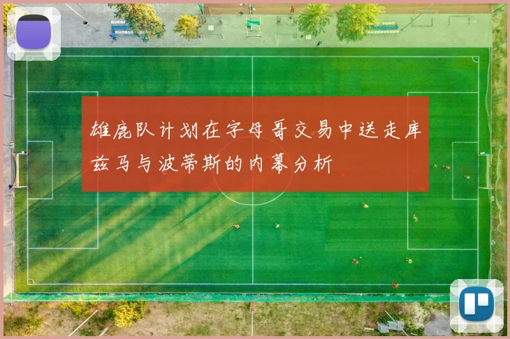 雄鹿队计划在字母哥交易中送走库兹马与波蒂斯的内幕分析