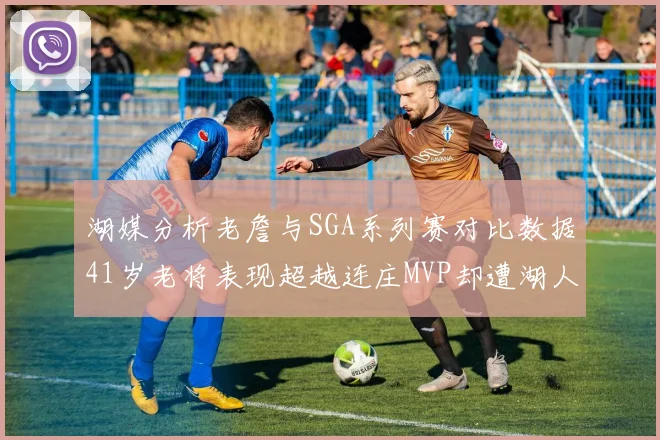 湖媒分析老詹与SGA系列赛对比数据41岁老将表现超越连庄MVP却遭湖人0-2落后