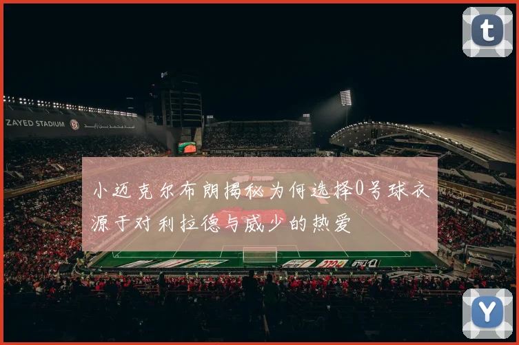 小迈克尔布朗揭秘为何选择0号球衣源于对利拉德与威少的热爱